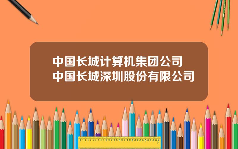 中国长城计算机集团公司 中国长城深圳股份有限公司